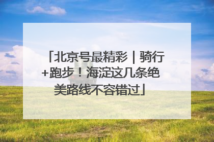 北京号最精彩｜骑行+跑步！海淀这几条绝美路线不容错过