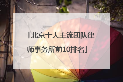 北京十大主流团队律师事务所前10排名