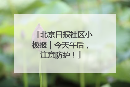 北京日报社区小板报｜今天午后，注意防护！