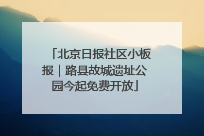 北京日报社区小板报｜路县故城遗址公园今起免费开放