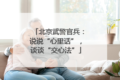 北京武警官兵：说说“心里话”，谈谈“交心法”