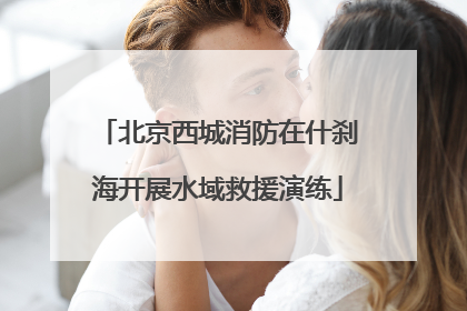 北京西城消防在什刹海开展水域救援演练