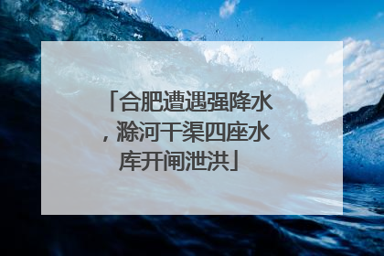 合肥遭遇强降水，滁河干渠四座水库开闸泄洪