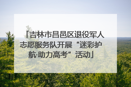 吉林市昌邑区退役军人志愿服务队开展“迷彩护航·助力高考”活动