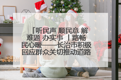 听民声 顺民意 解难题 办实事 丨路畅民心暖——长治市积极回应群众关切推动道路交通优化升级