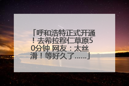 呼和浩特正式开通！去希拉穆仁草原50分钟 网友：太丝滑！等好久了……