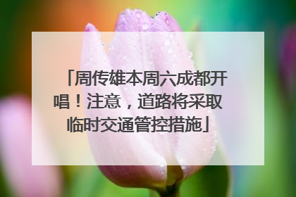 周传雄本周六成都开唱！注意，道路将采取临时交通管控措施