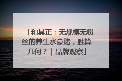 和其正：无规模无粉丝的养生水豪赌，胜算几何？｜品牌观察