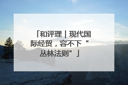 和评理｜现代国际经贸，容不下“丛林法则”
