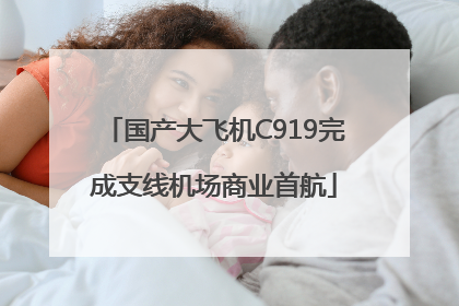 国产大飞机C919完成支线机场商业首航