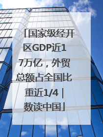 国家级经开区GDP近17万亿，外贸总额占全国比重近1/4｜数读中国