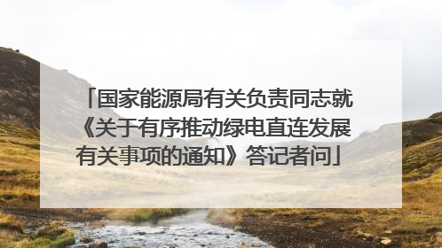 国家能源局有关负责同志就《关于有序推动绿电直连发展有关事项的通知》答记者问