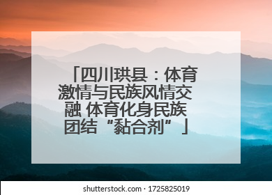 四川珙县：体育激情与民族风情交融 体育化身民族团结“黏合剂”