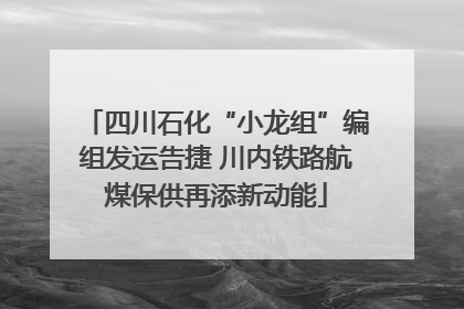 四川石化“小龙组”编组发运告捷 川内铁路航煤保供再添新动能