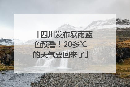 四川发布暴雨蓝色预警！20多℃的天气要回来了