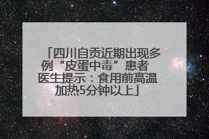四川自贡近期出现多例“皮蛋中毒”患者 医生提示：食用前高温加热5分钟以上