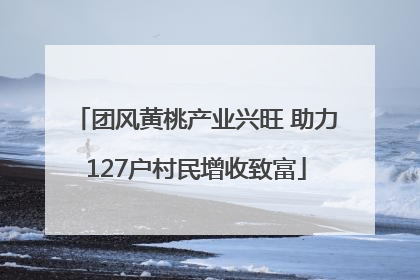团风黄桃产业兴旺 助力127户村民增收致富