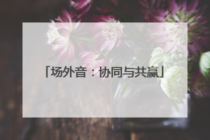 场外音：协同与共赢