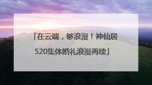 在云端，够浪漫！神仙居520集体婚礼浪漫再续