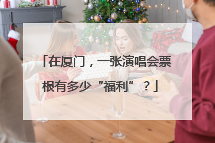 在厦门，一张演唱会票根有多少“福利”？