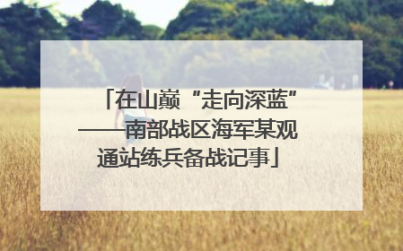在山巅“走向深蓝”——南部战区海军某观通站练兵备战记事