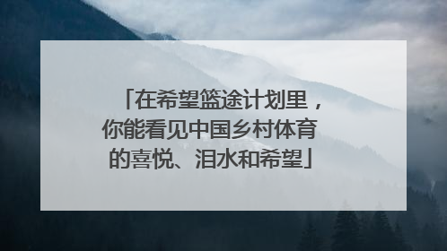 在希望篮途计划里，你能看见中国乡村体育的喜悦、泪水和希望