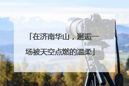 在济南华山，邂逅一场被天空点燃的温柔