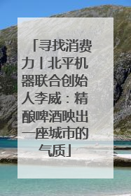 寻找消费力丨北平机器联合创始人李威：精酿啤酒映出一座城市的气质