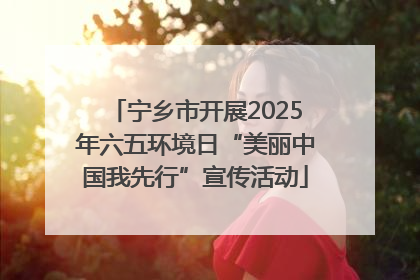 宁乡市开展2025年六五环境日“美丽中国我先行”宣传活动