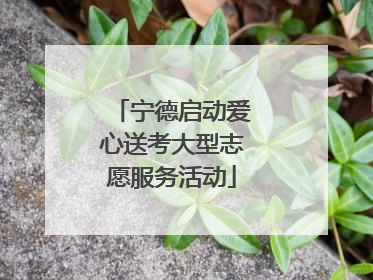 宁德启动爱心送考大型志愿服务活动