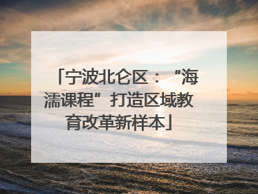 宁波北仑区：“海濡课程”打造区域教育改革新样本
