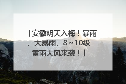 安徽明天入梅！暴雨、大暴雨、8～10级雷雨大风来袭！