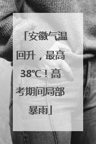 安徽气温回升，最高38℃！高考期间局部暴雨