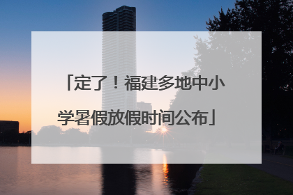 定了！福建多地中小学暑假放假时间公布