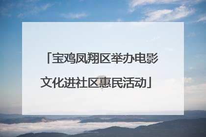 宝鸡凤翔区举办电影文化进社区惠民活动