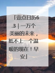壹点日历6.3｜一万个美丽的未来，抵不上一个温暖的现在！早安