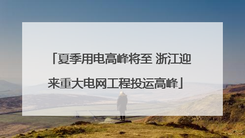 夏季用电高峰将至 浙江迎来重大电网工程投运高峰