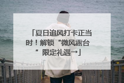 夏日追风打卡正当时！解锁“微风露台”限定礼遇→