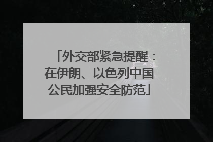 外交部紧急提醒：在伊朗、以色列中国公民加强安全防范