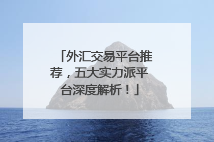 外汇交易平台推荐，五大实力派平台深度解析！