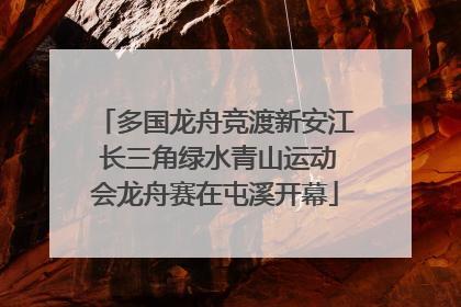 多国龙舟竞渡新安江 长三角绿水青山运动会龙舟赛在屯溪开幕