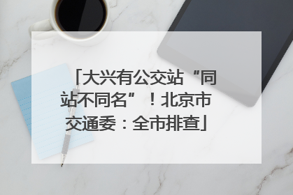 大兴有公交站“同站不同名”！北京市交通委：全市排查