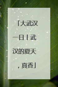 大武汉一日丨武汉的夏天，真香