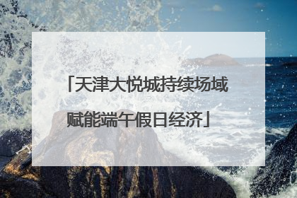 天津大悦城持续场域赋能端午假日经济