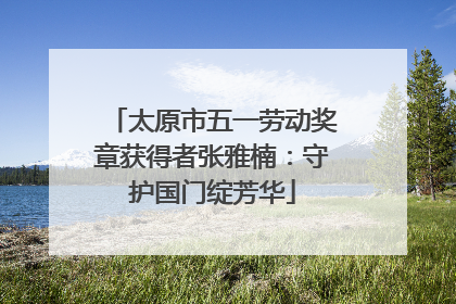 太原市五一劳动奖章获得者张雅楠：守护国门绽芳华