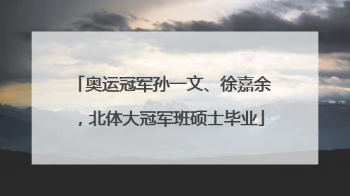 奥运冠军孙一文、徐嘉余，北体大冠军班硕士毕业