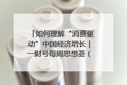 如何理解“消费驱动”中国经济增长｜一财号每周思想荟（第22期）