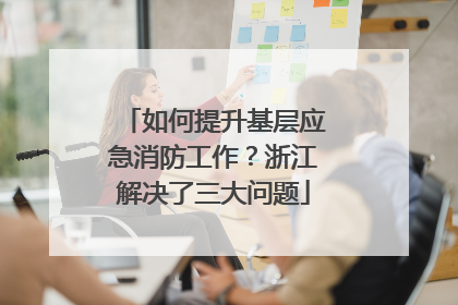 如何提升基层应急消防工作？浙江解决了三大问题