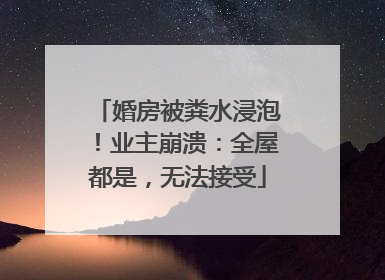 婚房被粪水浸泡！业主崩溃：全屋都是，无法接受