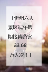 忻州六大景区端午假期接待游客33.68万人次！